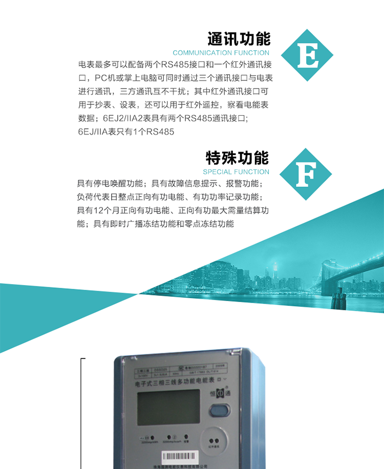 通訊功能
    a.電表最多可以配備兩個RS485接口和一個紅外通訊接口，PC機或掌上電腦可同時通過三個通訊接口與電表進行通訊，三方通訊互不干擾；其中紅外通訊接口可用于抄表、設表，還可以用于紅外遙控，察看電能表數據；
    b.RS485接口與電表內部實行電氣隔離，并設計有防雷擊電路；
     注：6EJ2/IIA2表具有兩個RS485通訊接口;6EJ/IIA表只有RS485①口。
    輸出功能
    a.具有有功脈沖測試口輸出和無功脈沖測試口輸出功能；
    b.具有多項功能信號輸出，可實現1Hz時鐘、超負荷報警信號、失壓報警信號、需量周期檢測等輸出功能；
    c.具有報警燈輸出功能。
   事件記錄功能
    a.實時測量A、B、C三相電壓、電流、功率、功率因數、視在功率等瞬時值以及當前頻率；
    b.具有斷相、失壓、失流、停電來電、編程、最大需量清零、廣播校時、時間修改等事件記錄功能。
  特殊功能
    a.具有停電喚醒功能，并可以在停電喚醒后進行抄表；
    b.具有故障信息提示、報警（液晶顯示、報警燈）功能；
    c.負荷代表日整點正向有功電能、有功功率記錄功能；
    d.具有12個月正向有功電能、正向有功最大需量結算功能； 
    e.具有即時廣播凍結功能和零點凍結功能。